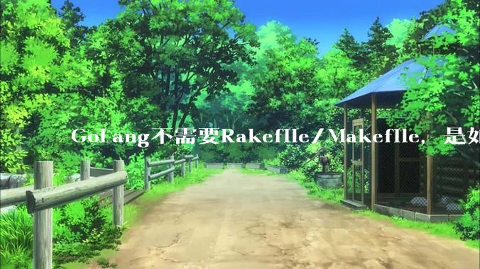 GoLang不需要Rakefile/Makefile，是如何实现交叉编译的？如在X86上生成MIPS的可执行。