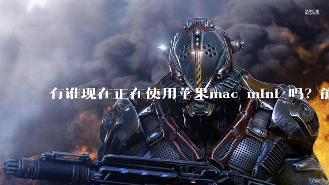 有谁现在正在使用苹果mac mini 吗？能分享一下使用感受不？