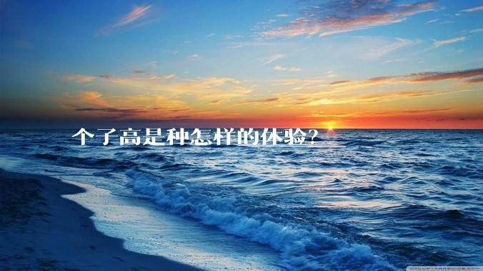 个子高是种怎样的体验？
