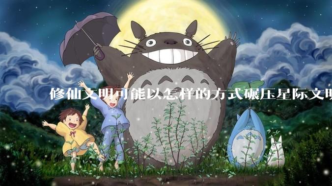 修仙文明可能以怎样的方式碾压星际文明？