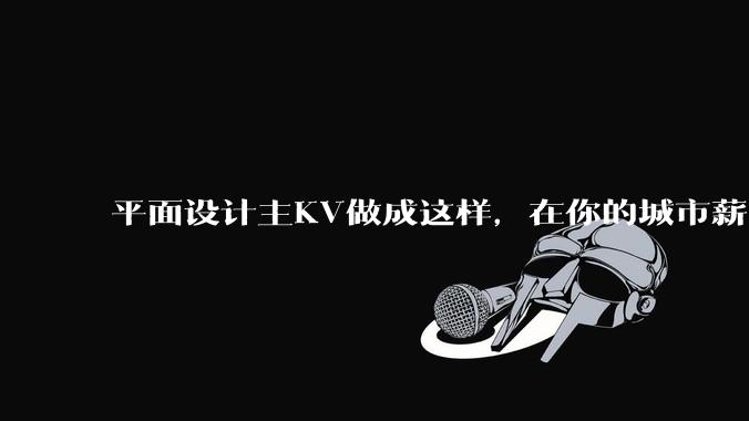 平面设计主KV做成这样，在你的城市薪资一般多少？