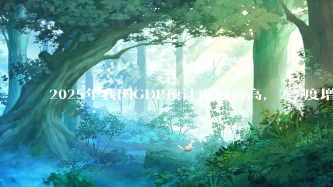 2025年我国GDP预计再创新高，2季度增速或超5.3%，对此你怎么看？