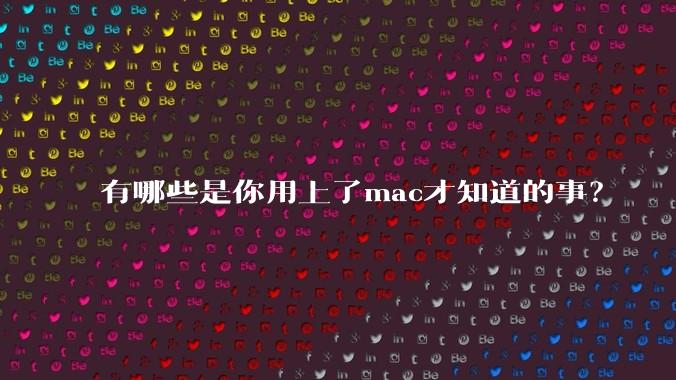 有哪些是你用上了mac才知道的事？