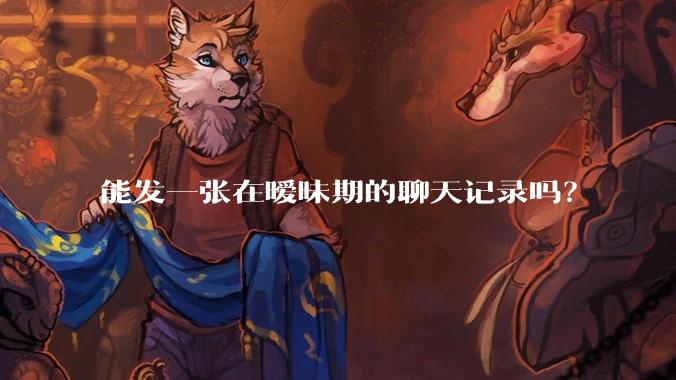 能发一张在暧昧期的聊天记录吗？