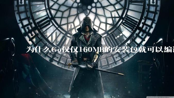 为什么Go仅仅160MB的安装包就可以编译程序，而Rust却还需要几个GB的VC++才能编译？