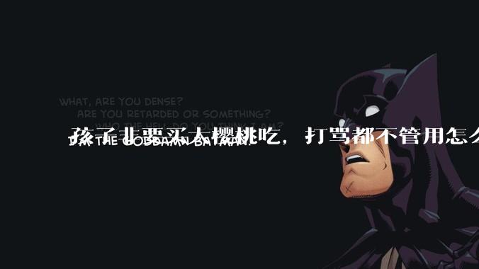 孩子非要买大樱桃吃，打骂都不管用怎么办？