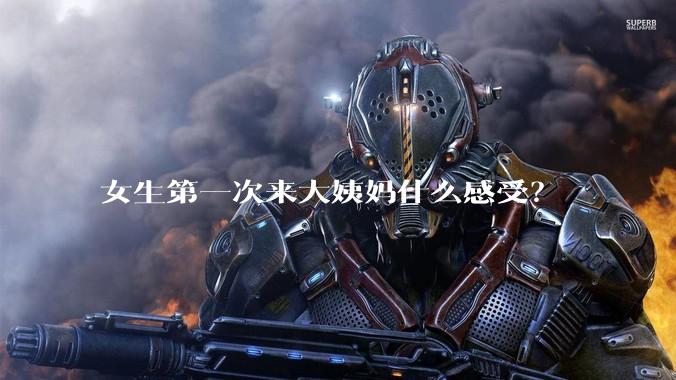 女生第一次来大姨妈什么感受？