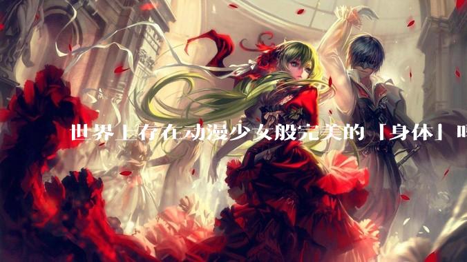世界上存在动漫少女般完美的「身体」吗？