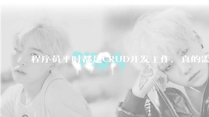 程序员平时都是CRUD开发工作，真的需要深入理解原理性的知识点吗？