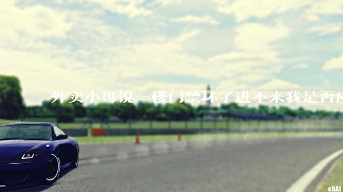 外卖小哥说一楼门禁坏了进不来我是否应该下楼去取?