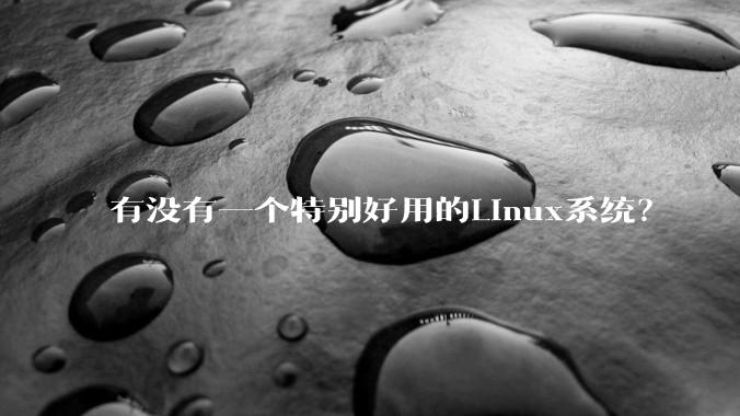 有没有一个特别好用的Linux系统？