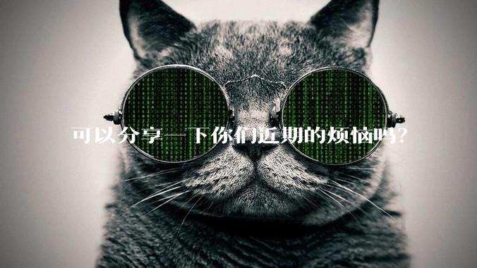 可以分享一下你们近期的烦恼吗？