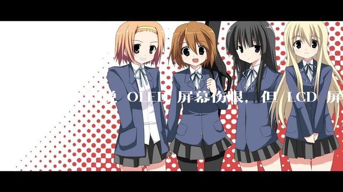 网上都说 OLED 屏幕伤眼，但 LCD 屏幕有蓝光也伤眼，那么这俩相比哪个更护眼？