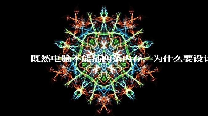 既然电脑不能插四条内存，为什么要设计四个插槽？