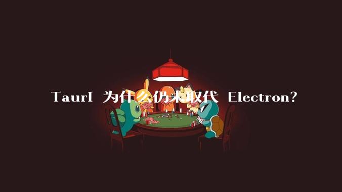 Tauri 为什么仍未取代 Electron？