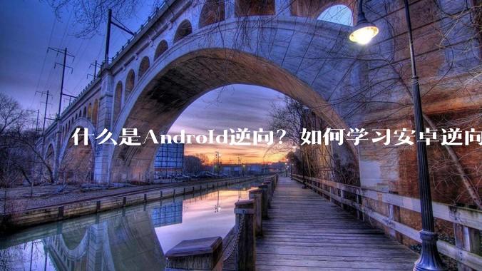 什么是Android逆向？如何学习安卓逆向？