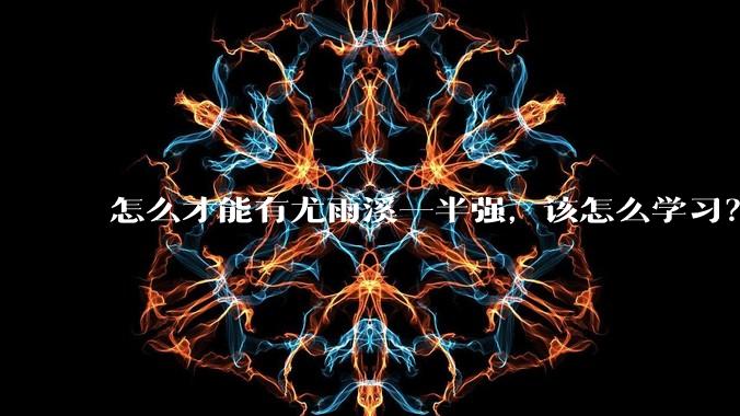 怎么才能有尤雨溪一半强，该怎么学习？