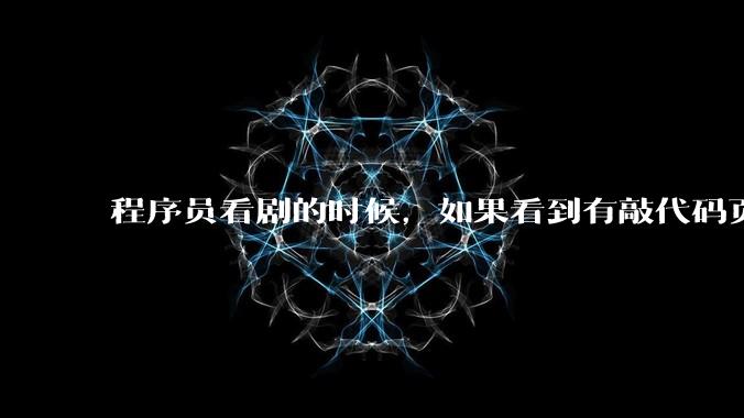 程序员看剧的时候，如果看到有敲代码页面，会暂停看代码吗？