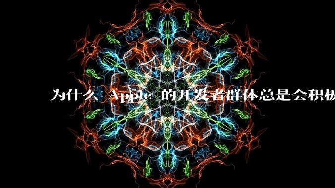 为什么 Apple 的开发者群体总是会积极响应 Apple 的各类技术变动？