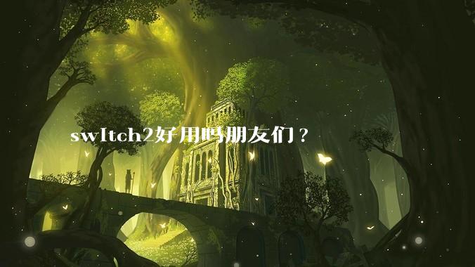 switch2好用吗朋友们?