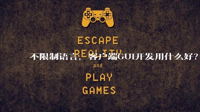 不限制语言，客户端GUI开发用什么好？