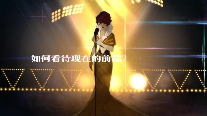 如何看待现在的前端？