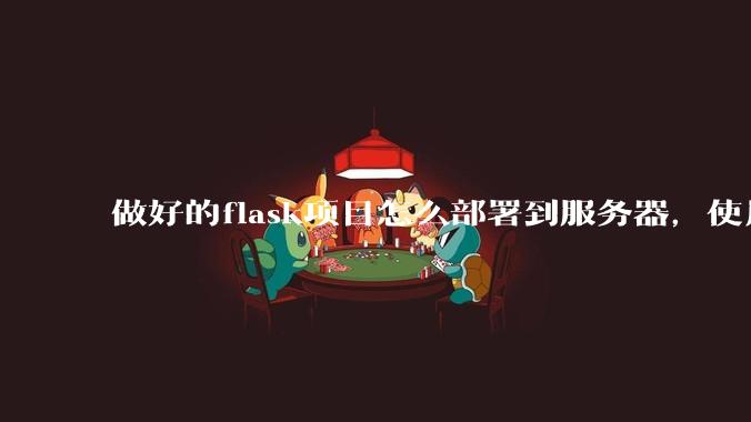 做好的flask项目怎么部署到服务器，使用公网ip可访问？