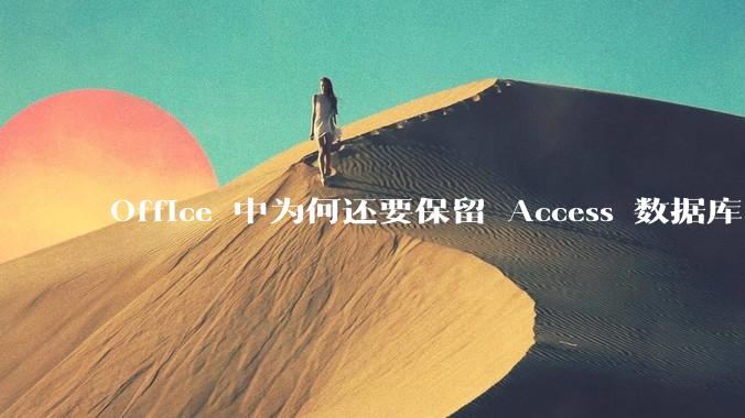 Office 中为何还要保留 Access 数据库?
