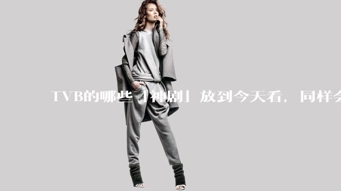 TVB的哪些「神剧」放到今天看，同样会让人直呼精彩？