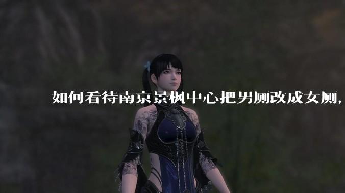 如何看待南京景枫中心把男厕改成女厕，并宣传「此处仅有女卫生间、家庭卫生间及无障碍卫生间」？