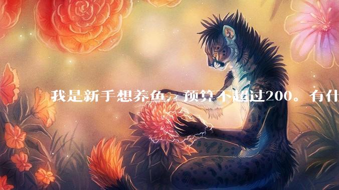 我是新手想养鱼，预算不超过200。有什么好的建议或者禁忌吗。？