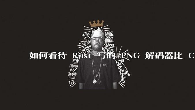 如何看待 Rust 写的 PNG 解码器比 C 实现更快？