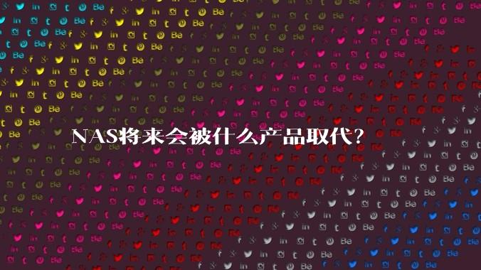 NAS将来会被什么产品取代？