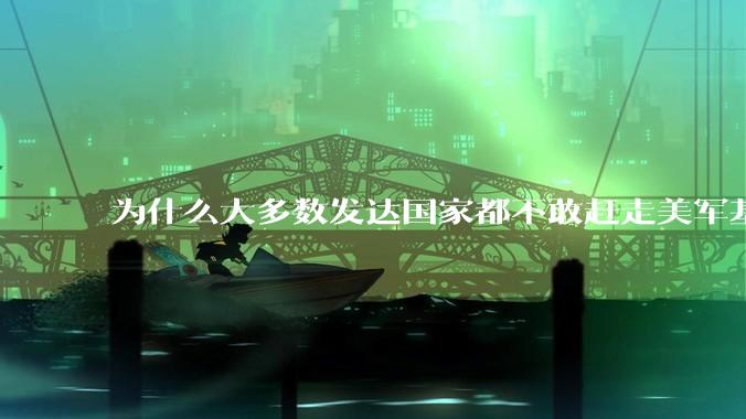 为什么大多数发达国家都不敢赶走美军基地？