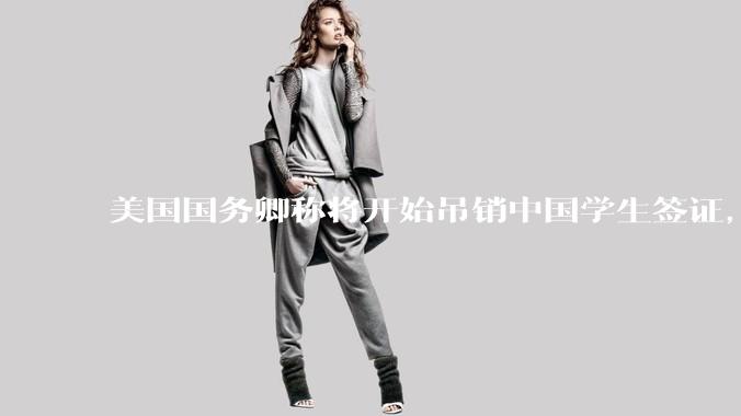 美国国务卿称将开始吊销中国学生签证，包括在关键领域学科学生，影响有多大？在美中国留学生该怎样应对？