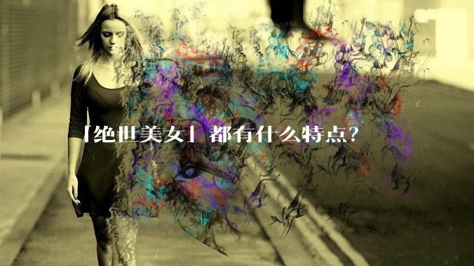 「绝世美女」都有什么特点?