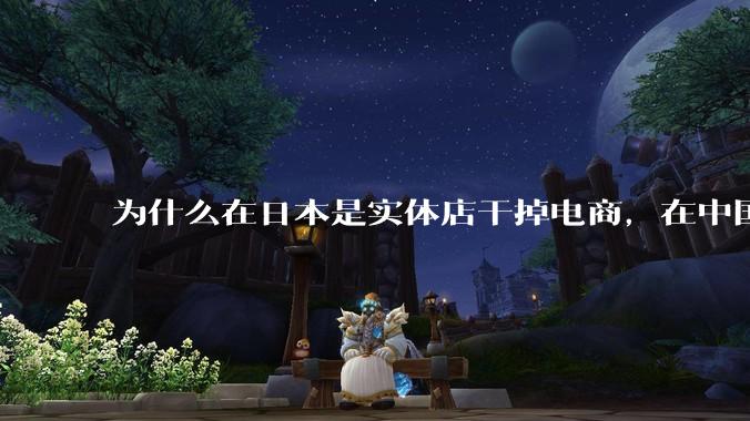 为什么在日本是实体店干掉电商，在中国却是电商干掉实体？