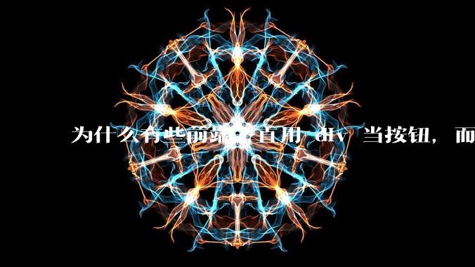 为什么有些前端一直用 div 当按钮，而不是用 button？