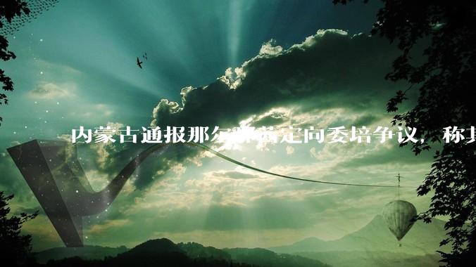 内蒙古通报那尔那茜定向委培争议，称其涉嫌高考报名材料造***，将严肃追责问责，涉事人员面临哪些责任处罚？