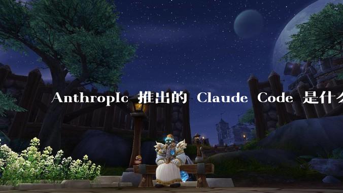 Anthropic 推出的 Claude Code 是什么技术原理呢？
