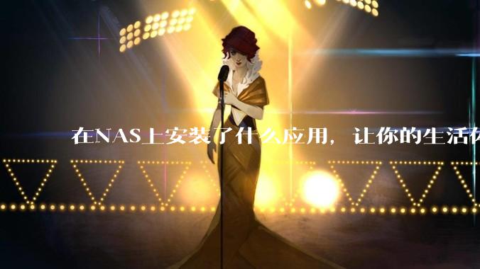 在NAS上安装了什么应用，让你的生活体验有了巨大的提升？