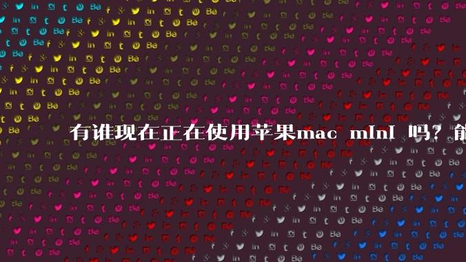 有谁现在正在使用苹果mac mini 吗？能分享一下使用感受不？