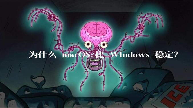 为什么 macOS 比 Windows 稳定？