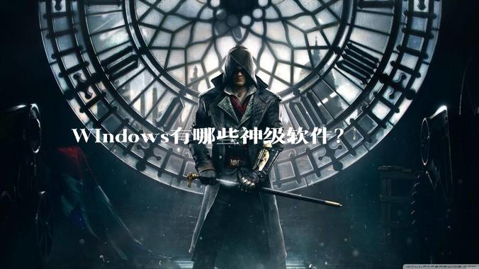 Windows有哪些神级软件？