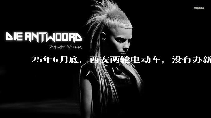 25年6月底，西安两轮电动车，没有办新的牌照的不允许上路了，并且需要对应的驾照才能骑。是真的吗？