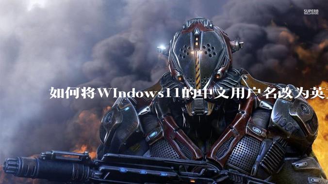 如何将Windows11的中文用户名改为英文？